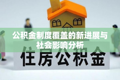 无棣公积金制度覆盖的新进展与社会影响分析