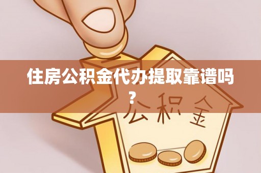 无棣住房公积金代办提取靠谱吗？