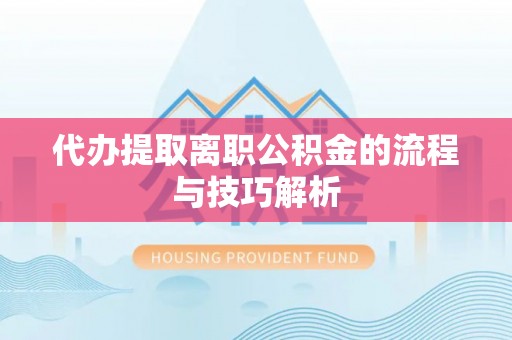 无棣代办提取离职公积金的流程与技巧解析