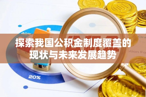 无棣探索我国公积金制度覆盖的现状与未来发展趋势