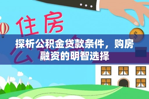 无棣探析公积金贷款条件，购房融资的明智选择