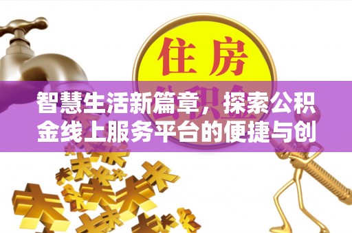 无棣智慧生活新篇章，探索公积金线上服务平台的便捷与创新