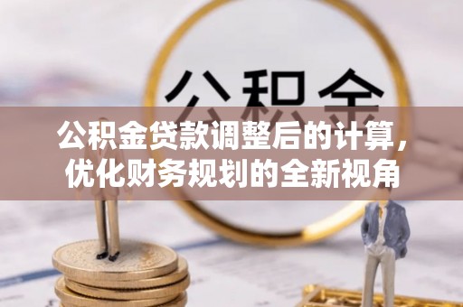 无棣公积金贷款调整后的计算，优化财务规划的全新视角