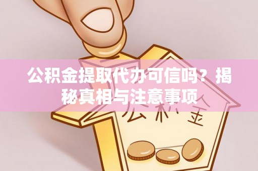 无棣公积金提取代办可信吗？揭秘真相与注意事项