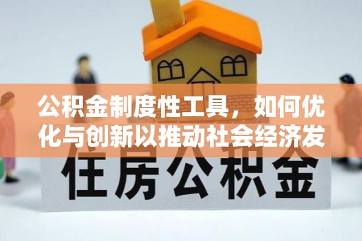 无棣公积金制度性工具，如何优化与创新以推动社会经济发展