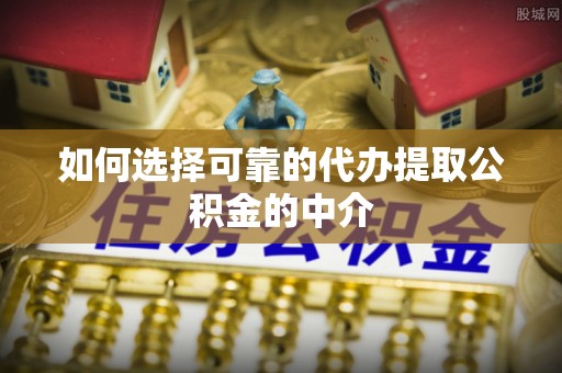 无棣如何选择可靠的代办提取公积金的中介