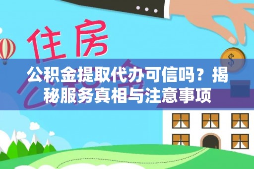 无棣公积金提取代办可信吗？揭秘服务真相与注意事项