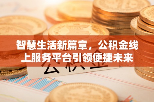 无棣智慧生活新篇章，公积金线上服务平台引领便捷未来