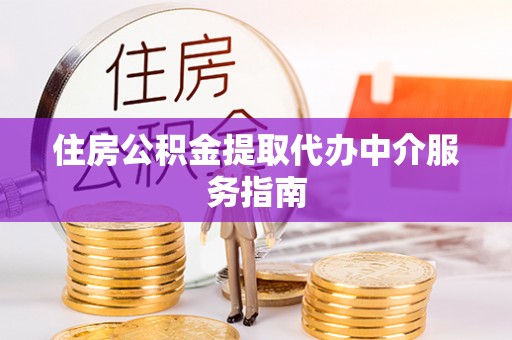 无棣住房公积金提取代办中介服务指南