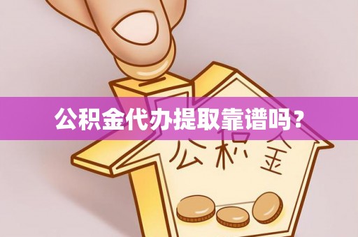 无棣公积金代办提取靠谱吗？