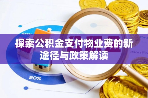 无棣探索公积金支付物业费的新途径与政策解读
