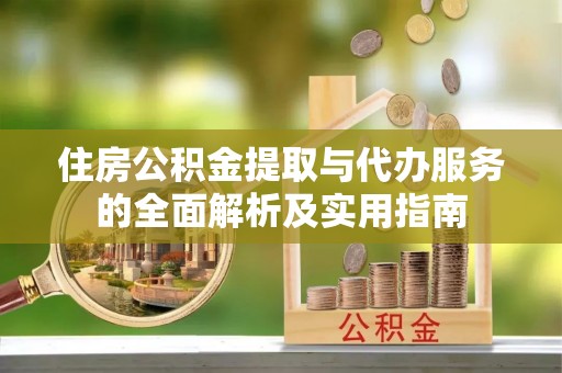 无棣住房公积金提取与代办服务的全面解析及实用指南