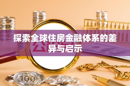 无棣探索全球住房金融体系的差异与启示