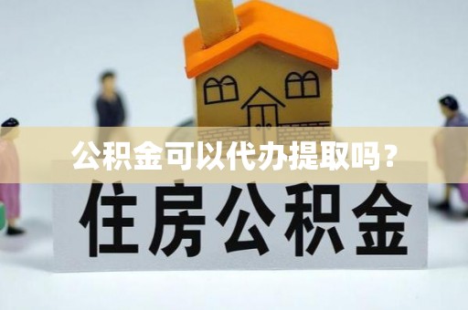 无棣公积金可以代办提取吗？