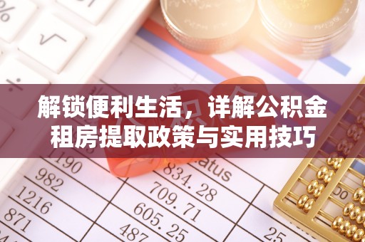 无棣解锁便利生活，详解公积金租房提取政策与实用技巧