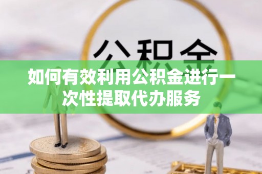 无棣如何有效利用公积金进行一次性提取代办服务