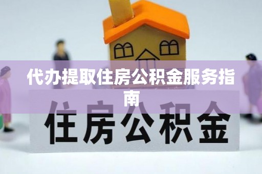 无棣代办提取住房公积金服务指南