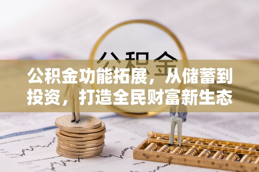 无棣公积金功能拓展，从储蓄到投资，打造全民财富新生态