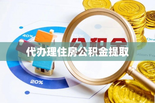 无棣代办理住房公积金提取