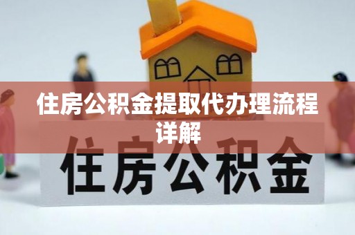 无棣住房公积金提取代办理流程详解