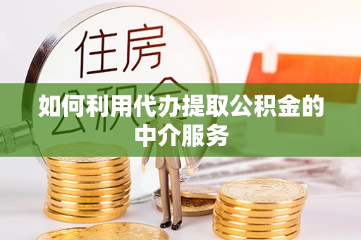 无棣如何利用代办提取公积金的中介服务
