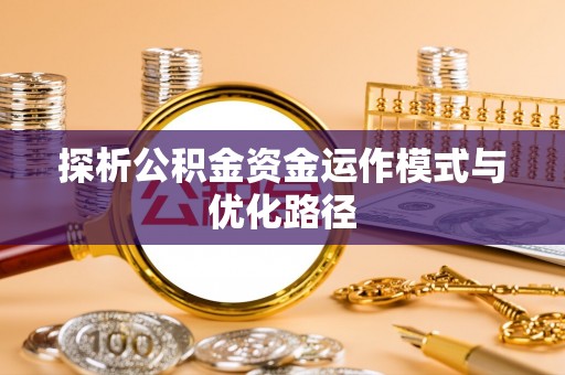 无棣探析公积金资金运作模式与优化路径