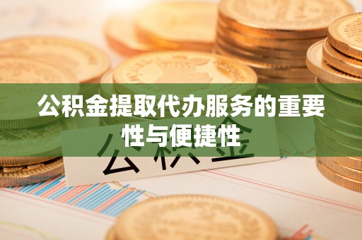 无棣公积金提取代办服务的重要性与便捷性
