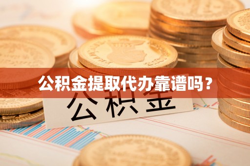 无棣公积金提取代办靠谱吗？