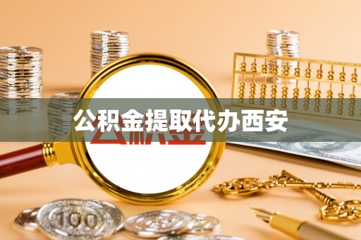 无棣公积金提取代办西安