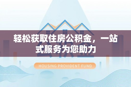 无棣轻松获取住房公积金，一站式服务为您助力