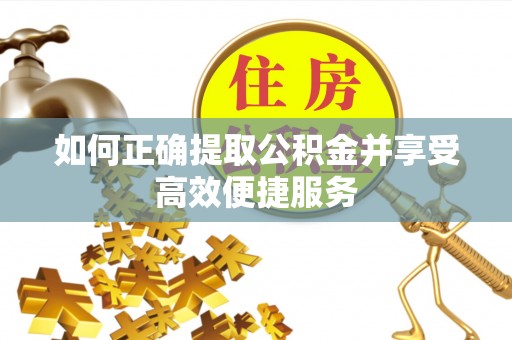 无棣如何正确提取公积金并享受高效便捷服务