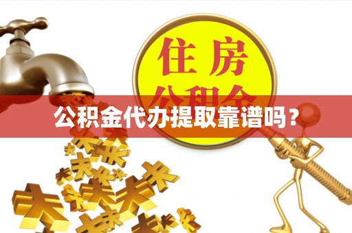 无棣公积金代办提取靠谱吗？
