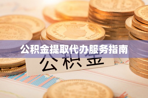 无棣公积金提取代办服务指南