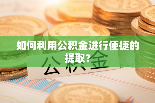 无棣如何利用公积金进行便捷的提取？
