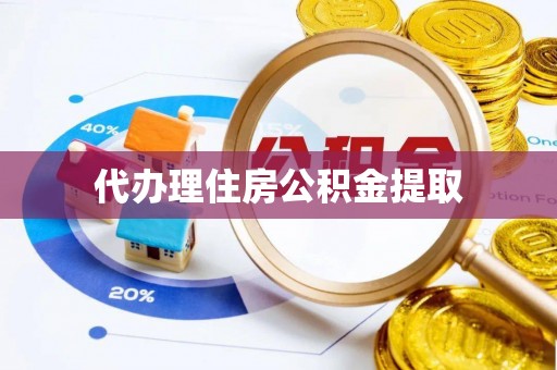 无棣代办理住房公积金提取