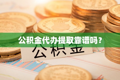 无棣公积金代办提取靠谱吗？