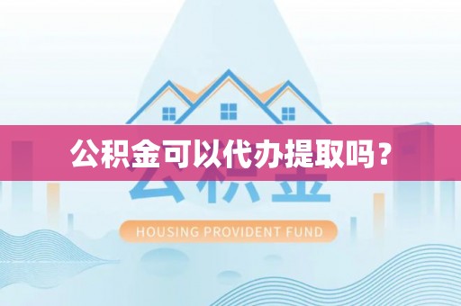 无棣公积金可以代办提取吗？