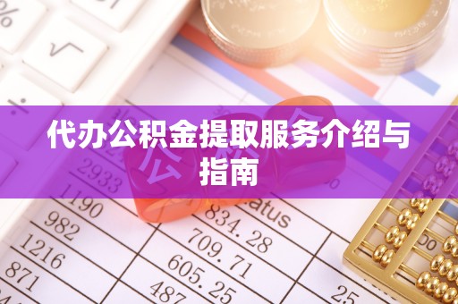无棣代办公积金提取服务介绍与指南