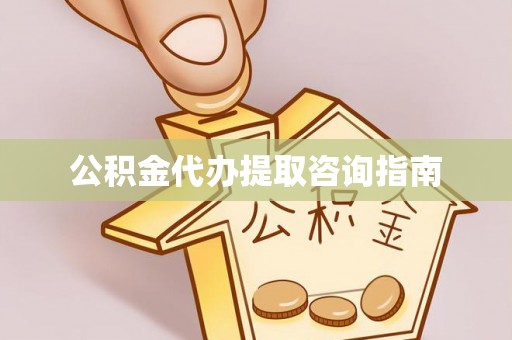 无棣公积金代办提取咨询指南