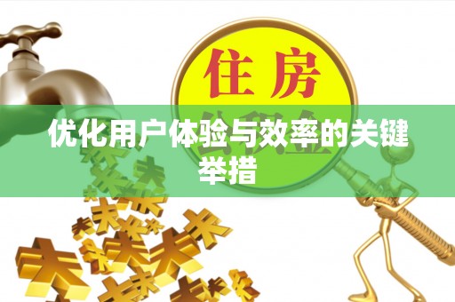 无棣优化用户体验与效率的关键举措